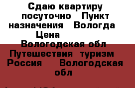 Сдаю квартиру посуточно › Пункт назначения ­ Вологда › Цена ­ 1 500 - Вологодская обл. Путешествия, туризм » Россия   . Вологодская обл.